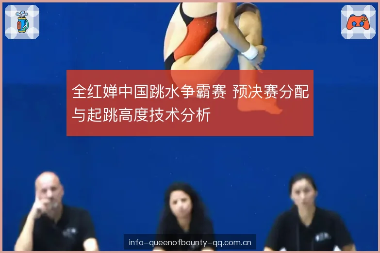 全红婵中国跳水争霸赛 预决赛分配与起跳高度技术分析