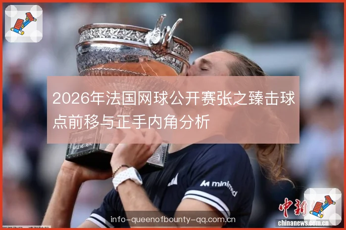 2026年法国网球公开赛张之臻击球点前移与正手内角分析 2026年法国网球公开赛张之臻击球点前移与正手内角分析