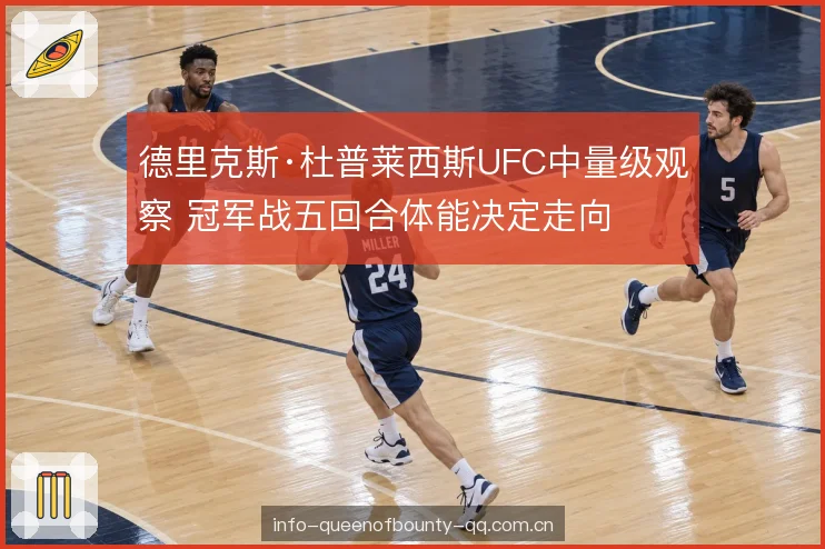 德里克斯·杜普莱西斯UFC中量级观察 冠军战五回合体能决定走向